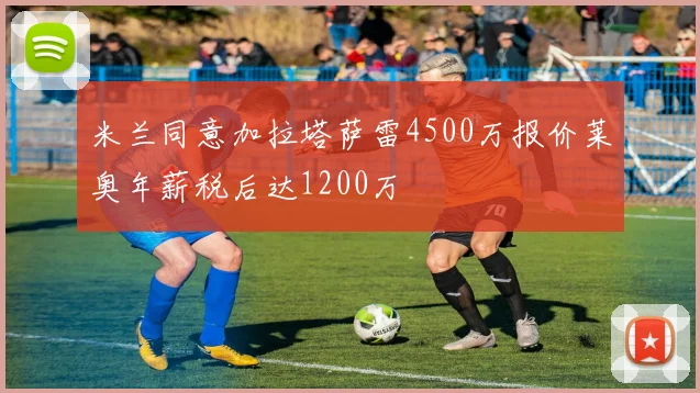 米兰同意加拉塔萨雷4500万报价莱奥年薪税后达1200万